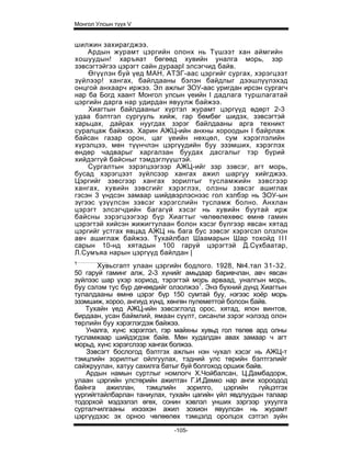 Монгол Улсын түүх V


шилжин захирагджээ.
    Ардын журамт цэргийн олонх нь Түшээт хан аймгийн
хошуудын! харъяат бөгөөд хувийн уналга морь, зэр
зэвсэгтэйгээ цэрэгт сайн дураарI элсэгчид байв.
    Өгүүлэн буй үед МАН, АТЗГ-аас цэргийг сургах, хэрэгцээт
зүйлээр! хангах, байлдааны бэлэн байдлыг дээшлүүлэхэд
онцгой анхаарч иржээ. Эл ажлыг ЗОУ-аас уригдан ирсэн сургагч
нар ба Богд хаант Монгол улсын үеийн I дадлага туршлагатай
цэргийн дарга нар удирдан явуулж байжээ.
    Хиагтын байлдааныг хүртэл журамт цэргүүд өдөрт 2-3
удаа бэлтгэл сургууль хийж, гар бөмбөг шидэх, зэвсэгтэй
харьцах, дайрах нуугдах зэрэг байлдааны арга техникт
суралцаж байжээ. Харин АЖЦ-ийн анхны хороодын I байрлаж
байсан газар орон, цаг үеийн нөхцөл, сум хэрэглэлийн
хүрэлцээ, мөн түүнчлэн цэргүүдийн буу эзэмших, хэрэглэх
өндөр чадварыг харгалзан буудах дасгалыг тэр бүрий
хийдэггүй байсныг тэмдэглүүштэй.
    Сургалтын зэрэгцээгээр АЖЦ-ийг зэр зэвсэг, агт морь,
бусад хэрэгцээт зүйлсээр хангах ажил шаргуу хийгджээ.
Цэргийг зэвсгээр хангах зорилтыг тусламжийн зэвсгээр
хангах, хувийн зэвсгийг хэрэглэх, олзны зэвсэг ашиглах
гэсэн 3 үндсэн замаар шийдвэрлэснээс гол хэлбэр нь ЗОУ-ын
зүгээс үзүүлсэн зэвсэг хэрэгслийн тусламж болно. Анхлан
цэрэгт элсэгчдийн багагүй хэсэг нь хувийн буутай ирж
байсны зэрэгцээгээр бүр Хиагтыг чөлөөлөхөөс өмнө гамин
цэрэгтэй хийсэн жижигтулаан болон хэсэг бүлгээр явсан хятад
цэргийг устгах явцад АЖЦ нь бага бус зэвсэг хэрэгсэл олзлон
авч ашиглаж байжээ. Тухайлбал Шаамарын Шар тохойд I I I
сарын 10-нд хятадын 100 гаруй цэрэгтэй Д.Сүхбаатар,
Л.Сумъяа нарын цэргүүд байлдан |
1
       Хувьсгапт улаан цэргийн бодлого. 1928, №4.тал 31-32.
50 гаруй гаминг алж, 2-3 хүнийг амьдаар баривчлан, авч явсан
зүйлээс шар үхэр хориод, тэрэгтэй морь арваад, уналгын морь,
буу сэлэм тус бүр дөчөөдийг олзолжээ1. Энэ бүхний дүнд Хиагтын
тулалдааны өмнө цэрэг бүр 150 сумтай буу, нэгээс хоёр морь
эзэмшиж, хороо, ангиуд хүнд, хөнгөн пулеметтой болсон байв.
   Тухайн үед АЖЦ-ийн зэвсэглэлд орос, хятад, япон винтов,
бирдаан, усан баймлий, ямаан сүүлт, сисанли зэрэг нэлээд олон
төрлийн буу хэрэглэгдэж байжээ.
   Уналга, хүнс хэрэглэл, гэр майхны хувьд гол төлөв ард олны
тусламжаар шийдэгдэж байв. Мөн худалдан авах замаар ч агт
морьд, хүнс хэрэгслээр хангах болжээ.
    Зэвсэгт бослогод бэлтгэх ажлын нэн чухал хэсэг нь АЖЦ-т
тэмцлийн зорилтыг ойлгуулах, тэдний улс төрийн бэлтгэлийг
сайжруулан, хатуу сахилга батыг буй болгоход оршиж байв.
   Ардын намын суртлыг номлогч Х.Чойбалсан, Ц.Дамбадорж,
улаан цэргийн улстөрийн ажилтан Г.И.Демко нар анги хороодод
байнга    ажиллан,    тэмцлийн     зорилго,   цэргийн   гүйцэтгэх
үүргийгтайлбарлан таниулах, тухайн цагийн үйл явдлуудын талаар
тодорхой мэдээлэл өгөх, сонин хэвлэл унших зэргээр ухуулга
сурталчилгааны ихээхэн ажил зохион явуулсан нь журамт
цэргүүдээс эх орноо чөлөөлөх тэмцэлд оролцох сэтгэл зүйн

                              -105-
 