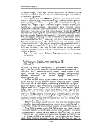 Монгол Улсын түүх V


хэлэлцэн тохирч, тэдний хүч хөрөнгөд тулгуурлан эх орноо чөлөөлөх
тэмцэлд хувъсгалын тодорхой шат-ны зорилтыг хамтран шийдвэрлэхээ
илэрхийлсэн хэрэг байв.
   Гэвч өгүүлэн буй үед МАН-аас үндэсний хувьсгалд дэвшүүлсэн
зорилт нь Монголын ард түмний нийтлэг хүсэл эрмэлзлэлийг илэрхийлж
байсан учир түүнээс өөр нам улс төрийн хүчин тэмцлийн тавцан дээр гарч
ирээгүй юм. Харин барон Унгерний цэрэгт албадан дайчлагдаж,
хууртагдан мэхлэгдэгсдийн зэрэгцээгээр Богд гэгээний зарлиг
лүндэнгээр захирагдсан багагүй цэргийн хүч байсан нь монголчууд өвөр
хоорондоо тэмцэлдэх аюулыг буй болгож болзошгүй байв. Иймд МАН-
аас нийгмийн сэтгэл зүйд бий болсон таатай нөхцөл байдалд тулгуурлан
үндэсний эвслийн бодлогоо хэрэгжүүлэхдээ «Улс үндсээ чөлөөлж, шашин
төрөө мандуулах» уриан дор ухуулга сурталчилгааны өргөн ажил зохиох
шаардлагатай байлаа. Энэхүү ажлын гол хэлбэр нь уриалга, тунхаг гаргах,
үндэсний хэмжээнд нэртэй хүмүүстэй холбоо тогтоох, улмаар тэдний
нэр нөлөө, хөрөнгө хүчийг ашиглах замаар үндэсний хувьсгалын хөдөлгөх
хүчийг бүрдүүлэх явдал байв. Өгүүлэн буй үед МАН-аас олон түмэнд
зориулсан ухуулах хуудас, уриа бичгийн олонхи нь харийн цэргийн
эзлэлтээс ангижрах тэмцэлд нийтээр оролцохын учир утгыг ойлгуулахад
чиглэгдэж байжээ.
    Бүр 1920 оны эхээр Нийслэл Хүрээнд гарсан нэгэн уриалгад
    «...Монгол


  Коминтерн ба Монгол. Баримтынэмхтгэл. УБ.,
  1996. тал 24-25. МАХН-ын программ, дүрэм. УБ.,
  1980. тал 48.
ард олон, хар, шар, эрдэмтэн түшмэд, уул үндсэн Монголын их хэрэг,
яруу алдар, эрх чөлөөг хамгаалан эгүүлэхийг хичээн зүтгэмжлэхийг...»'
сануулсан^ байхад «Монголын үнэн» сонин «...манай Монголын ард
түмэн, түшмэд, ноёд, хутагт, хувилгаад, хуврагууд бүгдээр^нагдэн
хамтарч     Унгернийг     илд    мэсийн     хүчээр    арилгаггун...»2
хэмээн(уриалж^,адщ.
     Намын нөхдөөс нөлөө бүхий томоохон ноёд лам нарт захидал
болон бие хүн илгээж, тэдэнтэй холбоо тогтооход онцгой анхаарч
ажилласны дүнд Жалханз хутагт Дамдинбазар, Хатанбаатар Магсаржав,
гүн Гомбо-Идшин нарын зэрэгцээгээр хошуу нутгийн эрх баригчдыг ч
өөрийн талд татаж хамтран ажиллах болсон байна. Монгол орны
умард хэсэгт хувьсгалчид хошуу ноён Сумъяа бэйс, Түшээт хан
аймгийн эрдэнэ ван Намсрай, гүн Билигсайхан нартай холбоо
тогтоосон бол Ц.Хасбаатар нар алс баруун хязгаарын Дөрвөд аймгийн
ноёд Үнэн зоригт хан Содномжамц, Далай хан Түмэндэлгэржав нарын
туслалцаатайгаар хязгаар нутгийг цагаантнаас чөлөөлөх тэмцэлд ард
олныг татан оролцуулж байв.
     Ийнхүү хувьсгалын хэрэгт томоохон ноёд дээд лам нараас оролцож
эхэлсэн бол түшмэдийн давхрааныхны тэмцэлд нэгдэгсдийн багагүй хүч
болж байв. Тухайн цагийн монголын түшмэд нь нийгмийн оюуны гол
хүч болж байсны хувьд оршин буй байгууллын мөн чанар, харийн
түрэмгийлэгчдийн хор холбогдлыг ойлгон мэдрэхийн хамт эрх чөлөө,
дэвшил хөгжилд уриалан дуудсан хувьсгалчдын, МАН-ын үзэл бодлыг
хуваалцах, цаг үеийн шаардлагыг хүлээн авах талаараа нийгмийн бусад j
хүчнээс давуутай байсан нь тэдний тэргүүний хэсгийнхний үзэл бодлоор
илэрч байв. Дэвшилт ардчилсан үзлийг тулгуур болгосон нэг хэсэг нь
                                 -108-
 