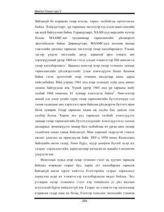Монгол Улсын түүх V


байгаагүй ба атаржсан газар игалж, тарих талбайгаа өргөтгөсөн
байна. Хоёрдугоарт, үр тариаыы чиглэлээр хэд хэдэн шинэ сангийн
аж ахуй байгуулсан байна. Гуравдугаарт, ХААН-үүд өөрсдийн хүчээр
болоы     МААМС-ын      тусламжаар       тариалангийн     үйлдвэрлэл
эрхлэхболсон байна. Дөрөвдүгээрт, МААМС-ууд ихтелөв малын
тэжээлийн ургамал тариалах чиглэлээр газар хагалбарлажээ. Улсаас
эдгээр   үндсэн   чиглэлийн   дагуу    дорвитой   арга   хэмжээ   авч
хэрэгжүүлсний үрээр 1960 он гэхэд улсын хэмжээгээр 260 мянган га
газар хагалбарлажээ1. Цаашид шинээр атар газар эзэмших замаар
тариалангийн үйлдвэрлэлийг улам нэмэгдүүлэх бодит боломж
байна гэсэн дүгнэлтийг атар эзэмших анхдугаар аяны дараа
хийсэнбайна. Ийм учраас 1961 онд атар эзэмших хоёр дахь аяныг
зохион байгуулсан юм. Үүний үрээр 1965 онд үр тарианы нийт
талбай 1960 оныхоос 81 хувиар нэмэгдсэн байна 2 . Чингэснээр
манай улс олон үеийн турш газар тариалангийн бүтээгдэхүүн гол
төлөв гадаадаас авч хэрэглэгч орон байснаа үйлдвэрлэн бүтээгч орон
болж хувирав. Газар тариалан хөдөө аж ахуйн бие даасан том
салбар болов. Харин энэ үед тариалах талбайг нэмэгдүүлэх
замаар газар тариалангийн бүтээгдэхүүнийг нэмэгдүүлэхэд голлон
анхаараад, эрчимжүүлэх замаар бага талбайгаас их ургац авах талаар
төдийлөм санаа тавьж байсангүй. Мөн хөрсний эвдрэлтэй тэмцэх
ажлыг үндсэнд нь орхигдуулж байв. ЗХУ-д 1954 оноос Казахстанд
байгалийн онгон газар, баян бүрд, нуур цөөрөм бүхий асар их
газрыг тариалангийн зориулалтаар хагалсан нь манайд ч нөлөөгөө
үзүүлсэн юм.
    Монголын хувьд атар газар эзэмших гэдэг нь хуучин тариалж
байгаад атаржсан газрыг бус, харин огт хагалбарлан тариалж
байгаагүй онгон зэрлэг хийгээд бэлчээрийы газрыг тариаланд
зориулан асар их хэмжээгээр хагалбарласан явдал байлаа. Энэ
утгаараа «атар эзэмших» гэдэг нэр томъёолол уг үйл явдлын
агуулгатай бүрэн нийцдэггүй юм. Газрыг их хэмжээгээр хагалснаар
атаржсан газар маш их болж, бэлчээр хомсдон экологийн тэнцвэр

                               -264-
 