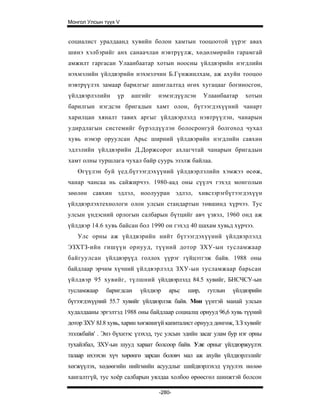 Монгол Улсын түүх V


социалист уралдаанд хувийн болон хамтын тооцоотой үүрэг авах
шинэ хэлбэрийг анх санаачлан нэвтрүүлж, хөдөлмөрийн гарамгай
амжилт гаргасан Улаанбаатар хотын ноосны үйлдвэрийн нэгдлийн
нэхмэлийн үйлдвэрийн нэхмэлчин Б.Гүнжинлхам, аж ахуйн тооцоо
нэвтрүүлэх замаар барилгыг ашиглалтад өгөх хугацааг богиносгон,
үйлдвэрлэлийн     үр   ашгийг     нэмэгдүүлсэн      Улаанбаатар   хотын
барилгын нэгдсэн бригадын хамт олон, бүтээгдэхүүний чанарт
харилцан хяналт тавих аргыг үйлдвэрлэлд нэвтрүүлэн, чанарын
удирдлагын системийг бүрэлдүүлэн болосронгуй болгоход чухал
хувь нэмэр оруулсан Арьс ширний үйлдвэрийн нэгдлийн савхин
эдлэлийн үйлдвэрийн Д.Доржсорог ахлагчтай чанарын бригадын
хамт олны туршлага чухал байр суурь эзэлж байлаа.
   Өгүүлэн буй үед.бүтээгдэхүүний үйлдвэрлэлийн хэмжээ өсөж,
чанар чансаа нь сайжирчээ. 1980-аад оны сүүлч гэхэд монголын
зөөлөн савхин эдлэл, ноолууран эдлэл, хивсзэрэгбүтээгдэхүүн
үйлдвэрлэхтехнологи олон улсын стандартын төвшинд хүрчээ. Тус
улсын үндэсний орлогын салбарын бүтцийг авч үзвэл, 1960 онд аж
үйлдвэр 14.6 хувь байсан бол 1990 он гэхэд 40 шахам хувьд хүрчээ.
   Улс орны аж үйлдвэрийн нийт бүтээгдэхүүний үйлдвэрлэлд
ЭЗХТЗ-ийн гишүүн орнууд, түүний дотор ЗХУ-ын тусламжаар
байгуулсан үйлдвэрүүд голлох үүрэг гүйцэтгэж байв. 1988 оны
байдлаар эрчим хүчний үйлдвэрлэлд ЗХУ-ын тусламжаар барьсан
үйлдвэр 95 хувийг, түлшний үйлдвэрлэлд 84.5 хувийг, БНСЧСУ-ын
тусламжаар    баригдсан    үйлдвэр    арьс   шир,    гутлын   үйлдвэрийн
бүтээгдэхүүний 55.7 хувийг үйлдвэрлэж байв. Мөн үүнтэй манай улсын
худалдааны эргэлтэд 1988 оны байдлаар социалщ орнууд 96,6 хувь түүний
дотор ЗХУ 8J.8 хувь, харин хөгжингүй капиталист орнууд дөнгөж, З.З хувийг
эзэлжбайв' . Энэ бүхнээс үзэхэд, тус улсын эдийн засаг улам бур нэг орны
тухайлбал, ЗХУ-ын шууд хараат болсоор байв. Улс орныг үйлдвэржуүлэх
талаар ихээхэн хүч хөрөнгө зарсан боловч мал аж ахуйи үйлдвэрлэлийг
хөгжүүлэх, хөдөөгийн нийгмийн асуудлыг шийдвэрлэхэд үзүулэх нөлөө
хангалтгүй, тус хоёр салбарын уялдаа холбоо өрөөсгөл шинжтэй болсон

                                  -280-
 
