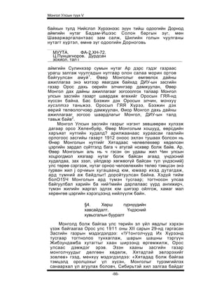 Монгол Улсын түүх V


байхын тулд Нийслэл Хүрээнээс зүүн тийш одоогийн Дорнод
аймгийн нутаг Бадам-Ишээс Солон баргын зүг, мөн
Шаваржаргалантаас зам салж, Шилийн голын чуулганы
нутагт хүртэл, өмнө зүг одоогийн Дорноговь

  МУҮТА.        ФА-2,ХН-72.
  Ц.Пунцагноров. Дурдсан
  зохиол. тал i

аймгийн Сулинхээр сумын нутаг Ар дэрс гэдэг газраас
урагш залгаж чуулгадын нутгаар олон салаа морин ортоө
байгуулсан амуй 1 . Өвөр Монголыг емгөөлох дайны
ажиллагаа энэ мэтээр явагдаж байхад ДИУ-ын засгийн
газар Орос дахь оөрийн элчингэар дамжуулан, Өвөр
Монгол дах дайны ажиллагааг зогсоолгох талаар Монгол
улсын засгийн газарт шаардаж өгөхийг Оросын ГЯЯ-нд
хүссэн байна. Бас Бээжин дэх Оросын элчин, монхуү
хүсэлтээ таньжээ. Оросып ГЯЯ Хүрээ, Бээжин дэх
өөрий төлөологчоөр дамжуулан, Өиор Монгол дахь дайны
ажиллагааг зогсоо шаардлагыг Монгол, ДИУ-ын талд
тавьж байв2.
    Монгол Улсын засгийн газрыг нэгэнт зөвшөөрөн хулээж
дагаар орсо Хөленбуйр, Өвөр Монголым хошууд, өөрсдийн
харъяат нутгийн худалд? арилжаанаас хураасаи гаалийн
орлогоос засгийы газарт 1912 оноос эхлэн тушаах болсон нь
Өнөр Монголын нутгийг Хятадаас чөлөөлөхөөр хөдөлсөн
цэргийн зардал сүйтгэлд бага ч атугай нохвөр болж байв. Ар,
Өвөр Монголын аль нь ч гэсэн он удааы жил Чин улсын
хоцрогдмол хязгаар нутаг болж байсан агаад үндэсний
худалдаа, зах зээл, үйлдвэр хөгжөогүй байсан тул үндэсний}
улс төрөө сэргээж, нутаг орноо чөлоөлөхийн төлөо тэмцсэн энэ
гурван жил j орчмын хугацаанд юм, юмаар ихэд дутагдаж,
ард түмний аж байдлыг! доройтуулсан байна. Хэдүй тийм
болО15Ч Монголын ард түмэн тусгаар; тогтносон улсаа
байгуулбал харийн ба ний1мийн дарлалаас үүрд ангижирч,
түмэн жилийн жаргал эдлэх юм шигээр ойлгож, хамаг мал
херөнгөө цэргийн хэрэгцээнд нийлүүлж байн.

                      §4.     Хөрш      гүрнүүдийн
                      хавсайдалт.         Үндэсний
                      хувьсгалын бууралт

     Монголд болж байгаа улс төрийн эл үйл явдлыг хэрхэн
 үзэж байгаагаа Орос улс 1911 оны XII сарын 29-нд гаргасан
 Засгийн газрын мэдэгдэлдээ: «!У1онголчууд Их Хүрээнд
 тусгаар тогтнолоо тунхаглаж, шарын шашны тэргүүн
 Жибзундамба хутагтыг хаан ширээнд өргөмжилж, Орос
 улсаас дэмждэг эрэв. Эзэн хааны засгийн газар
 монголчуудыг дөлгөөн хөдөлж, Хятадтай эвлэрэхийг
 зовлөв» гээд, менхүү мэдэгдэлдээ: «Хятадад болж байгаа
 тэмцэлд оролцохыг үл хүсэн, Монголыг турэмгийлэх
 санаархал үл агуулах боловч, Сибирьтэй хил залгаа байдаг
                                  -66-
 