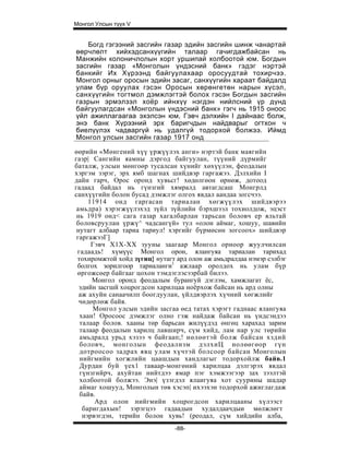 Монгол Улсын түүх V


   Богд гэгээний засгийн газар эдийн засгийн шинж чанартай
өөрчлөлт хийхэдсанхүүгийн талаар гачигдажбайсан нь
Манжийн колоничлолын хорт уршипай холбоотой юм. Богдын
засгийн газар «Монголын үндэсний банк» гэдэг нэртэй
банкийг Их Хүрээнд байгуулахаар оросуудтай тохирчээ.
Монгол орныг оросын эдийн засаг, санхүүгийн хараат байдалд
улам бүр оруулах гэсэн Оросын хөрөнгетөн нарын хүсэл,
санхүүгийн тогтмол дэмжлэгтэй болох гэсэн Богдын засгийн
газрын эрмэлзэл хоёр ийнхүү нэгдэн нийлсний үр дүнд
байгуулагдсан «Монголын үндэсний банк» гэгч нь 1915 оноос
үйл ажиллагаагаа эхэлсэн юм, Гэвч дэлхийн I дайнаас болж,
энэ банк Хүрээний эрх баригчдын найдварыг огтхон ч
биелүүлэх чадваргүй нь удалгүй тодорхой болжээ. Иймд
Монгол улсын засгийн газар 1917 онд

өөрийн «Мөнгений хүү үржүүлэх анги» нэртэй банк маягийн
газр| Сангийн яамны дэргод байгуулан, түүний дүрмийг
баталж, улсын мөнгоөр тусалсан хүнийг хөхүүлэн, феодалын
хэргэм зэрэг, эрх ямб шагнах шийдвэр гаргажээ. Дэлхийн I
дайн гарч, Орос оронд хувьсг! хөдөлгөон өрнөж, дотоод
гадаад байдал нь гүнзгий хямралд автагдсаш Монгрлд
санхүүгийн болон бусад дэмжлэг олгох явдал аандаа зогсчээ.
     11914 онд гаргасан тариалан хөгжүүлэх шийдвэрээ
 амьдра) хэрэгжүүлэхэд зүйл зүйлийн бэрхшээл тохиолдож, эцэст
 нь 1919 онд< сага газар хагалбарлан тарьсан боловч ер яльтай
 боловсруулан үржү^ чадсангүй» тул «олон аймаг, хошуу, шавийн
 нутагт албаар тариа тариул! хэргийг бүрмөсөн зогсоох» шийдвэр
 гаргажээГ]
      Гэвч X1X-XX зууны заагаар Монгол орноор жуулчилсан
 гадаадь! хүмүүс Монгол орон, ялангуяа тариалан тарихад
 тохиромжтой хойд зүгиц} нутагт ард олон аж амьдралдаа нэмэр сэлбэг
 болгох зорилгоор тариаланги1 ажлаар оролдох нь улам бүр
 өргожсөер байгааг цохон тэмдэглэсээрбай билээ.
      Монгол оронд феодалым бурангуй дэглэм, хамжлагат ёс,
  эдийн засгшй хоцрогдсон харилцаа ноёрхож байсан нь ард олны
  аж ахуйн санаачилп боогдуулан, үйлдвэрлэх хүчний хөгжлийг
  чөдөрлөж байв.
      Монгол улсын эдийн засгаа өед татах хэрэгт гаднаас ялангуяа
  хаан! Оросоос дэмжлэг олно гэж найдаж байсан нь үндсэндээ
  талаар болов. хааны төр барьсан жилүүдэд өнгөц харахад зарим
  талаар феодалын харилц лавширч, сүм хийд, лам нар улс төрийн
  амьдралд урьд хэзээ ч байгаап;! нөлөөтэй болж байсан хздий
  боловч, монголын феодализм дэлхиЦ нолөөгөор гүн
  дотроосоо задрах явц улам хүчтэй болсоор байсан Монголын
  нийгмийн хогжлийн цаашдын хандлагыг тодорхойлж байв.1
  Дурдан буй үех1 таваар-монгөний харилцаа дэлгэрэх явдал
  гүнзгийрч, ахуйтан нийтдээ ямар пэг хэмжээгээр зах зээлтэй
  холбоотой болжээ. Энэ| үзэгдэл ялаигуяа хот суурины шадар
  аймаг хошууд, Монголын төв хэсэп| ихээхэн тодорхой ажиглагдаж
  байв.
       Ард олон нийгмийн хоцрогдсон харилцааны хүлээст
   баригдахын! зэрэгцээ гадаадын худалдаачдыи мөлжлөгт
   нэрвэгдэн, терийн болон хувь! (реодал, сүм хийдийн алба,
                               -88-
 