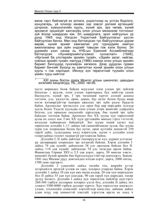 Монгол Улсын түүх V


өмнө гарч байгаагүй их аллага, үндэстнээр нь устгах бодлого,
концлагерь, үй олноор хөнөөх зэр зэвсэг дэлхий ертөнцийг
цочроож, хүмүүнлэгийн хууль, хүний эрх, эрх чөлөө, хүний
эрхэмсэг оршихуйг хангахуйц олон улсын механизм тоггоохыг
зүй ёсоор шаардсан юм. Эл шаардлага, эрэл хайгуулын үр
дүнд 1945 онд Нэгдсэн Үндэстний Байгууллагыг үүсгэн
байгуулсан билээ. Мөн онд батлагдсан тус байгууллагын дүрэм
өөрөө, хүний эрхийг хамгаалах улс гүрнүүдийн хамтын
ажиллагааны эрх зүйн үндсийг тавьсан гэж хэлж болно. Эл
дүрмийн үзэл санаа нь НҮБ-ын Ерөнхий Ассамблейгаар
батлагдсан    «Хүнийэрхийнтүгээмэл      тунхаглал»    (1948),
«Иргэний ба улстөрийн эрхийн тухай», «Эдийн засаг, нийгэм,
соёлын эрхийн тухай» пактууд (1966) хэмээх олон улсын эрхийн
баримт бичгүүдэд гүнзгийрэн хөгжжээ. Дээр дурдсан гурван
баримт бичгийг бүхэлд нь хамтатган хүний эрхийн олон улсын
хууль ч гэж нэрлэдэг. Ийнхүү хүн төрөлхтний түүхийн олон
үеийн турш нийтлэг
1
       XXI зууны босгон дээрх Монгол улсын шинэчлэл, цаашдын
    хогжлийн хандлагууд. УБ., 2000. тал 65.
хүсэл мөрөөдөл болж байсан асуудлыг олон улсын эрх зүйгиэр
баталгаа- | жуулж, олон улсын харилцаанд бүх нийтээр сахин
биелүүлэх, хүний эрх, f эрх чөлеөний хүрээг дэлхий дахинд
тогтоон, улс, үндэстэн, өрнө, дорно, бүс нутаг болон бусад ямар
нэгэн ялгаваргүйгээр хамтран ажиллах эрх зүйн үндэс бүрдсэн
байна. Ардчиллыг эрхэмлэдэг улс орон бүр өөр өөрсдийн тулгуур
хууль болох Үндсэн хуульдаа олон улсын дээрх жишгийг удирдлага
болгон, улс орныхоо онцлогийг харгалзаж, бие хүний эрх зүйн
байдлыг тогтоож байна. Ардчилал бол XX зууны хүн төрөлхтний
аугаа их ололт юм. Гэвч XX зуун үргэлжийн мөнхөд гэрэл гэгээтэй,
ялгуусан хийморьлог байсангүй. Энэ зууны эхний хагаст хүн
төрөлхтөн дэлхийн 1 , 1 1 дайны гай гамшгийгамсан зүдэж, бас зууны
турш улс хоорондын болон бүс нутаг, орон нутгийн шинжтэй 250
гаруй дайн, тулалдааны хөлд нэрвэгдэж, өдгөө ч дэлхийн олон
газартдайны голомт тасраагүй үргэлжилж байна.
    Дэлхийн I, II дайн дайчлан тевлөрүүлсэн хүч, нураан устгасан
үр дагавраараа хоорондоо эрс ялгаатай байлаа. Хэрэв дэлхийи I
дайнд 74 сая хүнийг дайчилсан 38 улс оролцож байсан бол II
дайнд 110 сая хүнийг дайчилсан 74 улс татагдан орсон байна.
Фашистын Герман ЗХУ-д 5.5 сая цэрэг, дарга, 50 мянган зэвсэг,
миномёт бүхий армийн бие бүрэлдэхүүн-тэйгээр довтолжээ. Зевхөн
1941 онд Москва уруу довтлохдоо нэгсая цэрэг, дарга, 2000 онгоц,
1700 танк гаргажээ.
    Дэлхийн 2 удаагийн дайнд энгийн тоо, жирийн үгээр
илэрхийлэх аргагүй үлэмж их гарз, хохирол учирсан байна. Хэрэв
дэлхийн 1 дайнд 10 сая хүн амь насаа алдаж, 20 сая хүн шархадсан
бол II дайнд 55 сая хүн алагдаж, 90 сая гаруй хүн шархдан, тахир
дутуу болжээ. Дэлхийн I дайнд хүн төрөлхтөн нийлбэр дүнгээрээ
260-360 тэрбум долларын хохирол үзсэн бол, дэлхийн II дайнд энэ
хэмжээ 3300-4000 тэрбум долларт хүрчээ. Хүн төрөлхтөн шинжлэх
ухаан, техникийн дэвшлийг хортойгоор ашиглан, дайнаас дайнд
улам илүү хор хөнөөлтэй зэвсгийг хэрэглэж ирсэн нь хонд ч

                               -9-
 