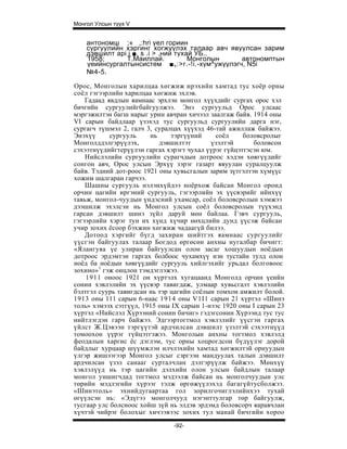 Монгол Улсын түүх V


    антономш ;« ,:hri уел гориин
    сургуулийн хэргинг хогжүүлэх талаар авч явуулсан зарим
    дэвшилт api i ■. s .i > .ний тухай УБ..
    1958;      Т.Маиллай.            Монголын     автономптын
    үеийнсургалтынсистем ■ v :>r.-!i.-хүм^ужүүлэгч, N5i
    №4-5.

Орос, Монголын харилцаа хөгжиж ирэхийн хамтад тус хоёр орны
соёл гэгээрлийн харилцаа хөгжиж эхлэв.
    Гадаад явдлын яамнаас эрхлэн монгол хүүхдийг сургах орос хэл
бичгийн сургуулийгбайгуулжээ. Энэ сургуульд Орос улсаас
мэргэжилтэн багш нарыг урин авчран хичээл заалгаж байв. 1914 оны
VI сарын байдлаар үзэхэд тус сургуульд сургуулийн дарга нэг,
сургагч түшмэл 2, галч 3, суралцах хүүхэд 46-тай ажиллаж байжээ.
Энэхүү      сургууль    нь     тэргүүний     соёл     боловсролыг
Монголддэлгэрүүлэх,        дэвшилтэт       үзэлтэй       боловсон
сэхээтнүүдийгтерүүлэн гаргах хэрэгт чухал үүрэг гүйцэтгэсэн юм.
    Нийслэлийн сургуулийн сурагчдын дотроос хэдэн хөвгүүдийг
сонгон авч, Орос улсын Эрхүү зэрэг газарт явуулан суралцуулж
байв. Тэдний дот-роос 1921 оны хувьсгалын зарим зүтгэлтэн хүмүүс
хожим шалгаран гарчээ.
    Шашны сургууль нэлэнхүйдээ ноёрхож байсан Монгол оронд
орчин цагийн иргэний сургууль, гэгээрлийн эх үүсвэрийг ийнхүү
тавьж, монгол-чуудын үндэсний ухамсар, соёл боловсролын хэмжээ
дээшилж эхэлсэн нь Монгол улсын соёл боловсролын түүхэнд
гарсан дэвшилт шинэ зүйл даруй мөн байлаа. Гэвч сургууль,
гэгээрлийн хэрэг тун их хүнд хүчир нөхцлийн дунд үүсэж байсан
учир зохих ёсоор бэхжин хөгжиж чадаагүй билээ.
    Дотоод хэргийг бүгд захиран шийтгэх яамнаас сургуулийг
үүсгэн байгуулах талаар Богдод өргөсөн анхны нугалбар бичигт:
«Ялангуяа үе улиран байгуулсан олон засаг хошуудын ноёдын
дотроос эрдэмтэн гаргах болбоос чухамхүү нэн тустайн тулд олон
ноёд ба ноёдын хөвгүүдийг сургууль хийлгэхийг урьдал болговоос
зохино»1 гэж онцлон тэмдэглэжээ.
    1911 оноос 1921 он хүртэлх хугацаанд Монголд орчин үеийн
сонин хэвлэлийн эх үүсвэр тавигдаж, улмаар хувьсгалт хэвлэлийн
бэлтгэл суурь тавигдсан нь тэр цагийн соёлын томхон амжилт болой.
1913 оны 111 сарын 6-наас 1914 оны V1I1 сарын 21 хүртэл «Шинэ
толь» хэмээх сэтгүүл, 1915 оны IX сарын 1-нээс 1920 оны I сарын 23
хүртэл «Нийслэл Хүрээний сонин бичиг» гэдэгсонин Хүрээнд тус тус
нийтлэгдэн гарч байжээ. Эдгээртогтмол хэвлэлийг үүсгэн гаргах
үйлст Ж.Цэвээн тэргүүтэй ардчилсан дэвшилт үзэлтэй сэхээтнүүд
томоохон үүрэг гүйцэтгэжээ. Монголын анхны тогтмол хэвлэлд
феодалын харгис ёс дэглэм, тус орны хоцрогдсон бүдүүлэг дорой
байдлыг хурцаар шүүмжлэн илчлэхийн хамтад хөгжилтэй орнуудын
үлгэр жишээгээр Монгол улсыг сэргээн мандуулах талын дэвшилт
ардчилсан үзэл санааг сурталчлан дэлгэрүүлж байжээ. Мөнхүү
хэвлэлүүд нь тэр цагийн дэлхийн олон улсын байдлын талаар
монгол уншигчдад тогтмол мэдээлж байсан нь монголчуудын улс
төрийн мэдлэгийн хүрээг тэлж өргөжүүлэхэд багагүйтусболжээ.
«Шинэтоль» эхнийдугаартаа гол зорилгочиглэлийнхээ тухай
өгүүлсэн нь: «Эдүгээ монголчууд нэгэнттулгар төр байгуулж,
тусгаар улс болсноос хойш зүй нь элдэв эрдэмд боловсорч яаравчлан
хүчтэй чийрэг болохыг хичээвээс зохих тул манай бичгийн хороо
                               -92-
 