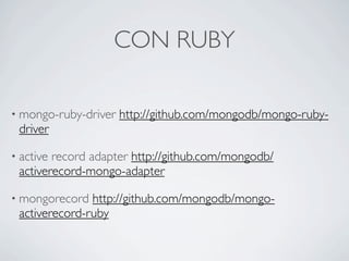 CON RUBY

• mongo-ruby-driver   http://github.com/mongodb/mongo-ruby-
 driver

• activerecord adapter http://github.com/mongodb/
 activerecord-mongo-adapter

• mongorecord  http://github.com/mongodb/mongo-
 activerecord-ruby
 