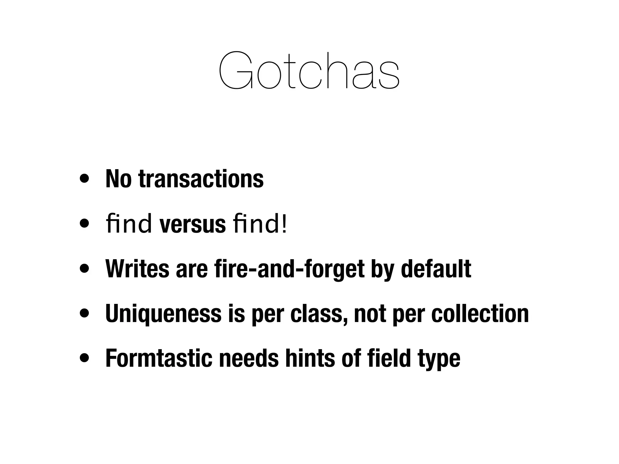 Gotchas
• No transactions
• ﬁnd versus ﬁnd!
• Writes are ﬁre-and-forget by default
• Uniqueness is per class, not per collection
• Formtastic needs hints of ﬁeld type
 