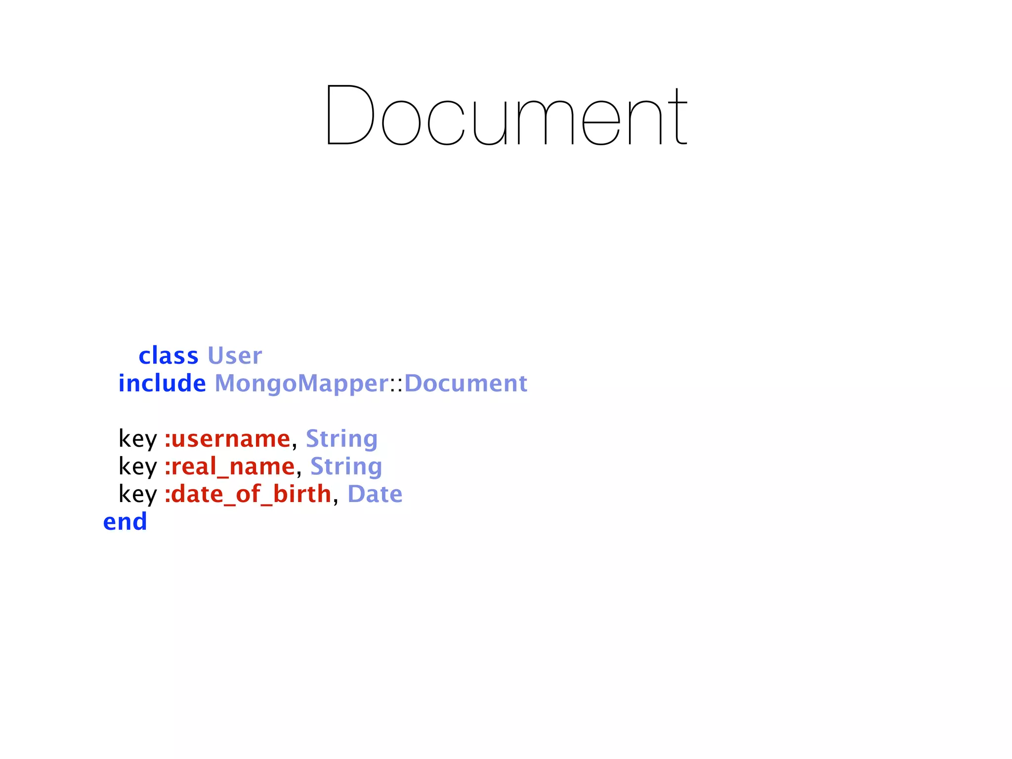Document

   class User
 include MongoMapper::Document

 key :username, String
 key :real_name, String
 key :date_of_birth, Date
end
 