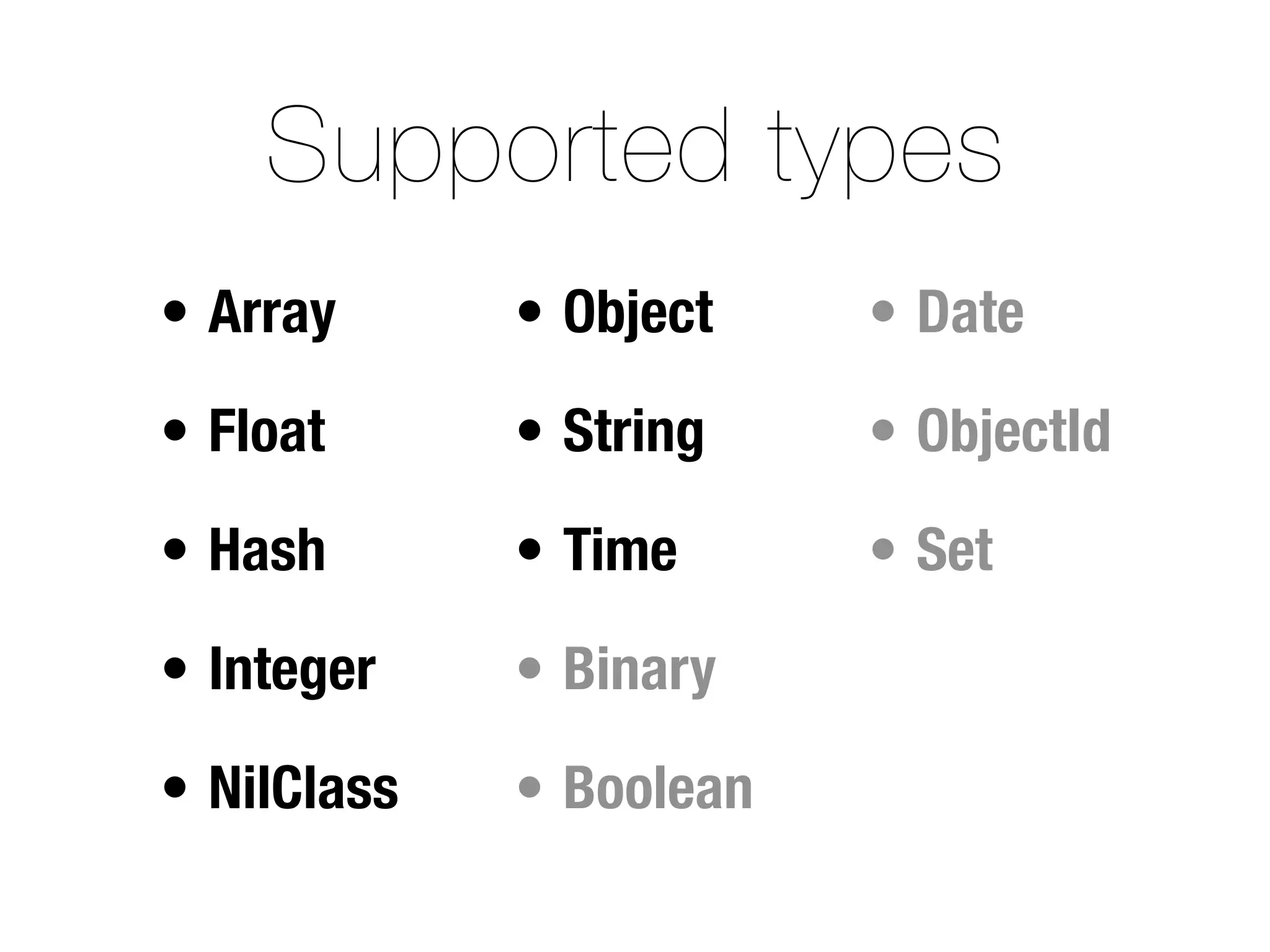 Supported types
• Array      • Object    • Date

• Float      • String    • ObjectId

• Hash       • Time      • Set

• Integer    • Binary

• NilClass   • Boolean
 