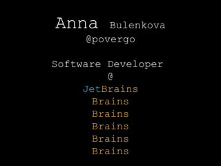 Anna Bulenkova
@povergo
Software Developer
@
JetBrains
Brains
Brains
Brains
Brains
Brains
 