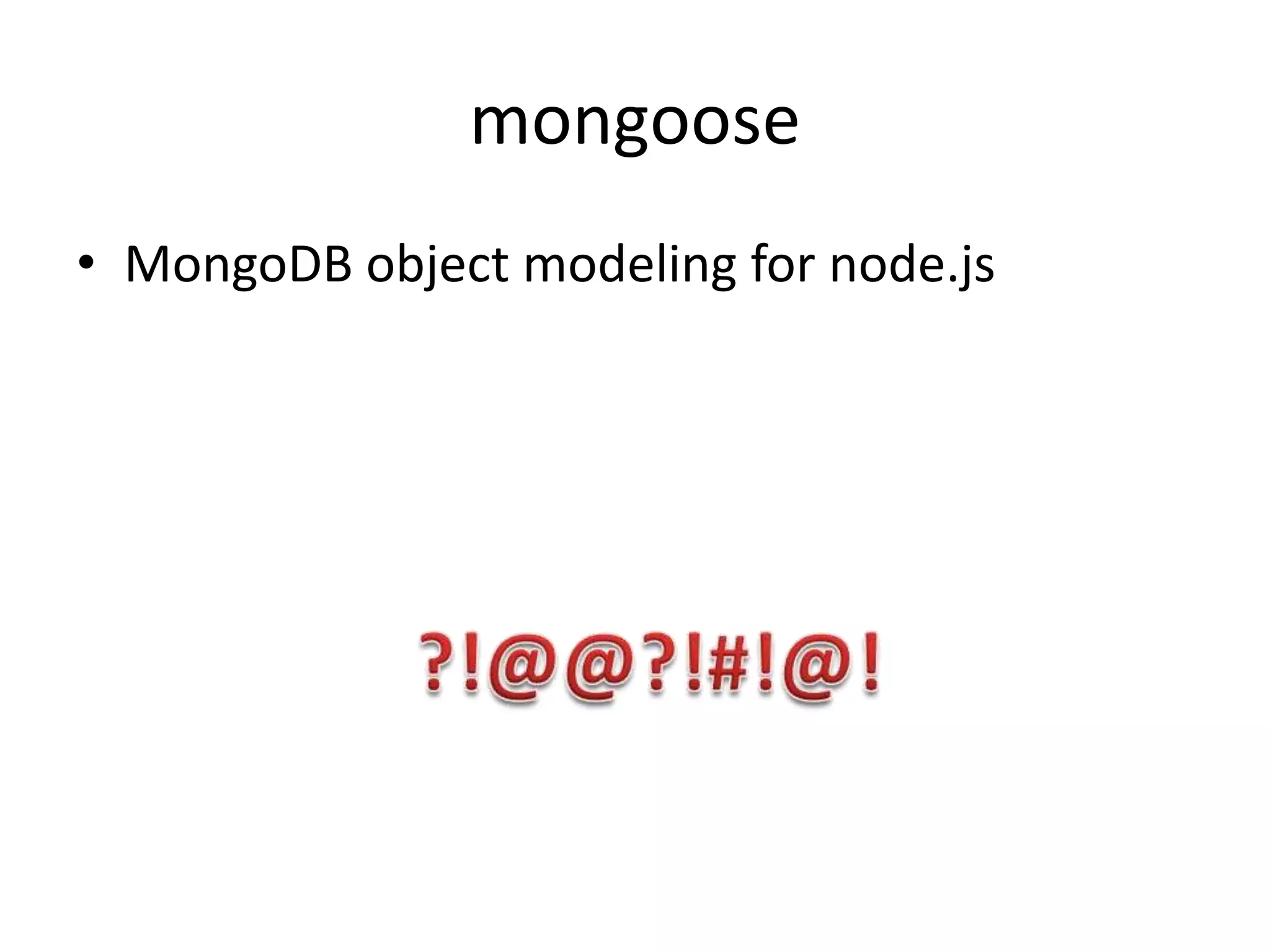 mongoose
• MongoDB object modeling for node.js

 