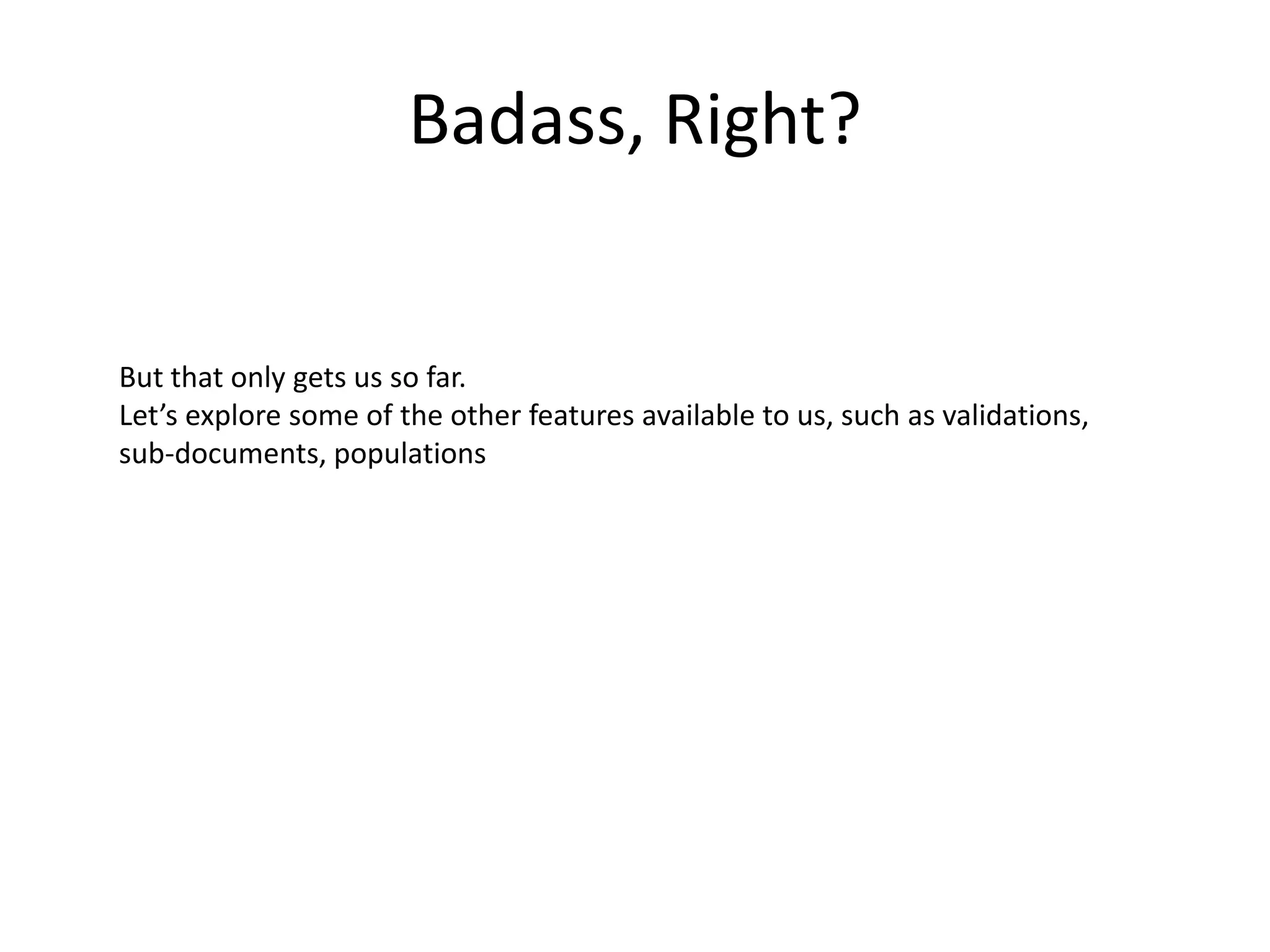 Badass, Right?

But that only gets us so far.
Let’s explore some of the other features available to us, such as validations,
sub-documents, populations

 