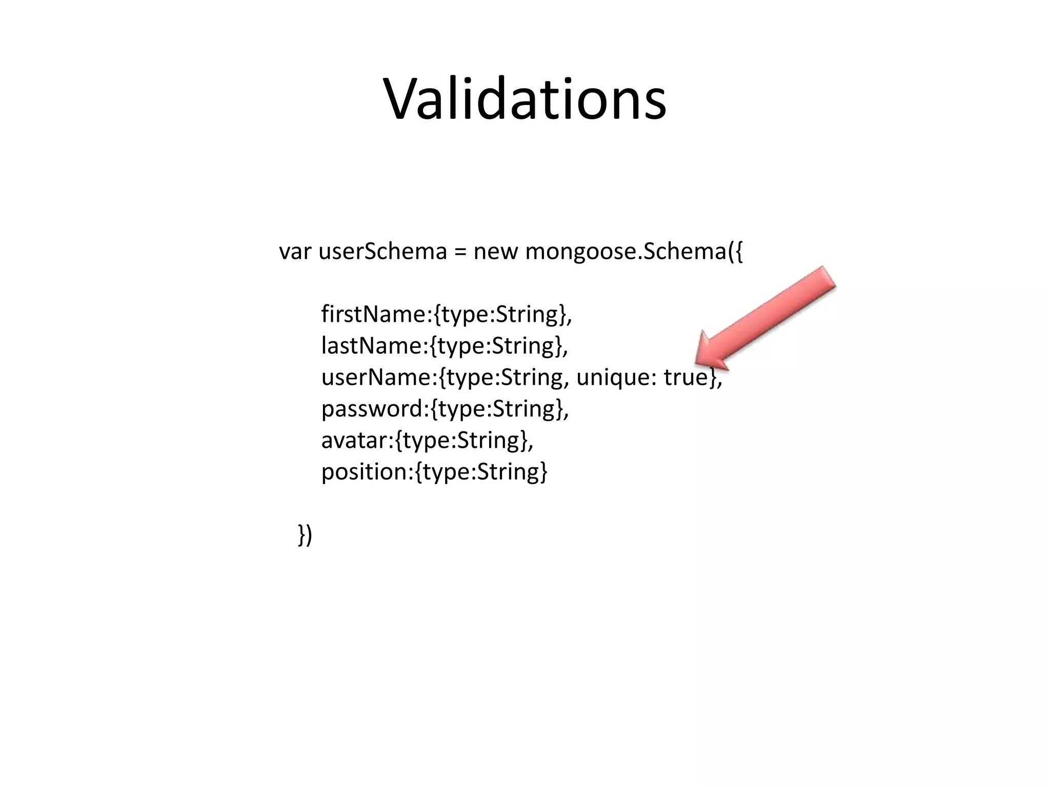 Validations
var userSchema = new mongoose.Schema({
firstName:{type:String},
lastName:{type:String},
userName:{type:String, unique: true},
password:{type:String},
avatar:{type:String},
position:{type:String}
})

 