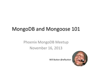 MongoDB and Mongoose 101
Phoenix MongoDB Meetup
November 16, 2013
Will Button @wfbutton

 