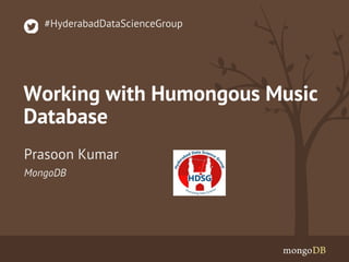 Working with Humongous Music
Database
MongoDB
Prasoon Kumar
#HyderabadDataScienceGroup
 