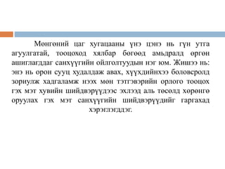 Мөнгөний цаг хугацааны үнэ цэнэ нь гүн утга
агуулгатай, тооцоход хялбар бөгөөд амьдралд өргөн
ашиглагддаг санхүүгийн ойлголтуудын нэг юм. Жишээ нь:
энэ нь орон сууц худалдаж авах, хүүхдийнхээ боловсролд
зориулж хадгаламж нээх мөн тэтгэвэрийн орлого тооцох
гэх мэт хувийн шийдвэрүүдээс эхлээд аль төсөлд хөрөнгө
оруулах гэх мэт санхүүгийн шийдвэрүүдийг гаргахад
хэрэглэгддэг.
 