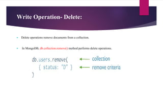 Write Operation- Delete:
 Delete operations remove documents from a collection.
 In MongoDB, db.collection.remove() method performs delete operations.
 