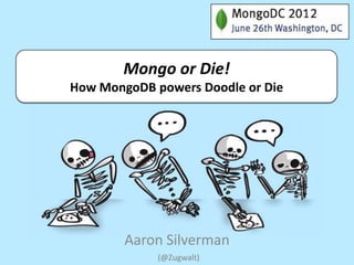 Mongo or Die!
How MongoDB powers Doodle or Die




        Aaron Silverman
             (@Zugwalt)
 