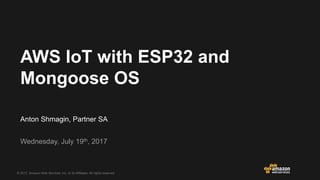 © 2017, Amazon Web Services, Inc. or its Affiliates. All rights reserved.
Webinars
Anton Shmagin, Partner SA
Wednesday, July 19th, 2017
AWS IoT with ESP32 and
Mongoose OS
 