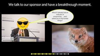 We talk to our sponsor and have a breakthrough moment.
What if I already had an
indicator of
compromise… and I
asked you to find similar
things?
! !
 