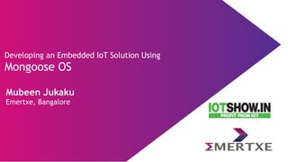Developing an Embedded IoT Solution Using
Mongoose OS
Mubeen Jukaku
Emertxe, Bangalore
 
