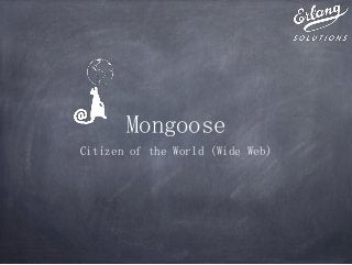 Mongoose
Citizen of the World (Wide Web)
 