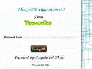 MongoDB Pagination 0.3 From Presented By: Sougata Pal (Skall) [email_address] November 28, 2011  Download Link:  https://sourceforge.net/projects/mongopagination/ 