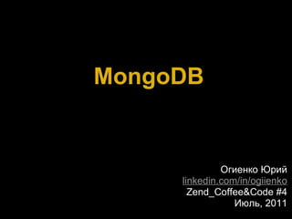   MongoDB Огиенко Юрий linkedin.com/in/ogiienko Zend_Coffee&Code #4 Июль, 2011 