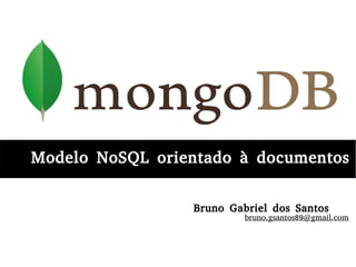 Modelo NoSQL orientado à documentosModelo NoSQL orientado à documentos
Bruno Gabriel dos Santos
bruno.gsantos89@gmail.com
 