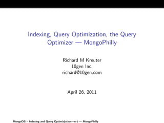Indexing, Query Optimization, the Query
                 Optimizer — MongoPhilly

                                  Richard M Kreuter
                                       10gen Inc.
                                  richard@10gen.com


                                      April 26, 2011




MongoDB – Indexing and Query Optimiz(ation—er) — MongoPhilly
 