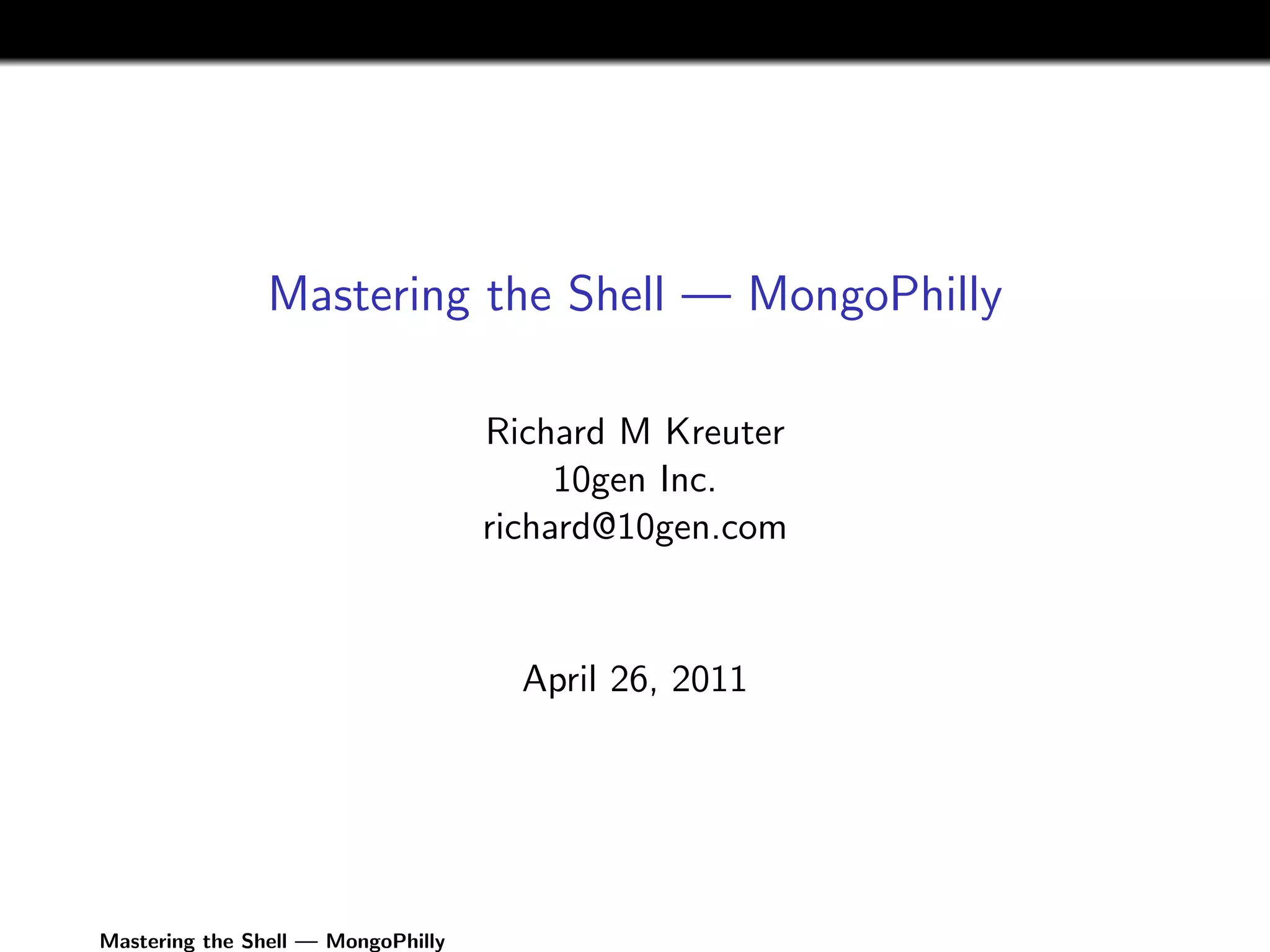 Mastering the Shell — MongoPhilly

                                    Richard M Kreuter
                                         10gen Inc.
                                    richard@10gen.com


                                      April 26, 2011




Mastering the Shell — MongoPhilly
 