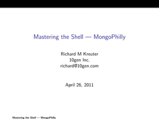 Mastering the Shell — MongoPhilly

                                    Richard M Kreuter
                                         10gen Inc.
                                    richard@10gen.com


                                      April 26, 2011




Mastering the Shell — MongoPhilly
 