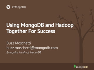 #MongoDB 
Using MongoDB and Hadoop 
Together For Success 
Buzz Moschetti 
buzz.moschetti@mongodb.com 
Enterprise Architect, MongoDB 
 