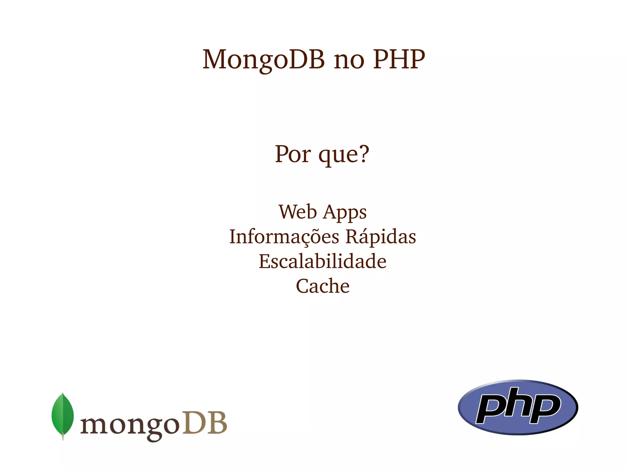 MongoDB no PHP


     Por que?

      Web Apps
 Informações Rápidas
    Escalabilidade
        Cache
 