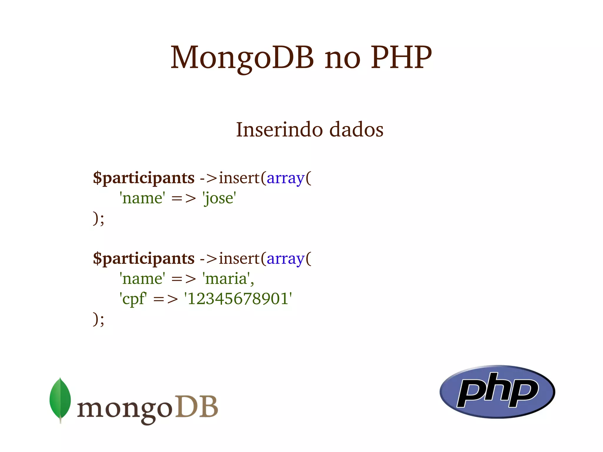 MongoDB no PHP

                  Inserindo dados

$participants ­>insert(array(
   'name' => 'jose'
);

$participants ­>insert(array(
   'name' => 'maria',
   'cpf' => '12345678901'
);
 