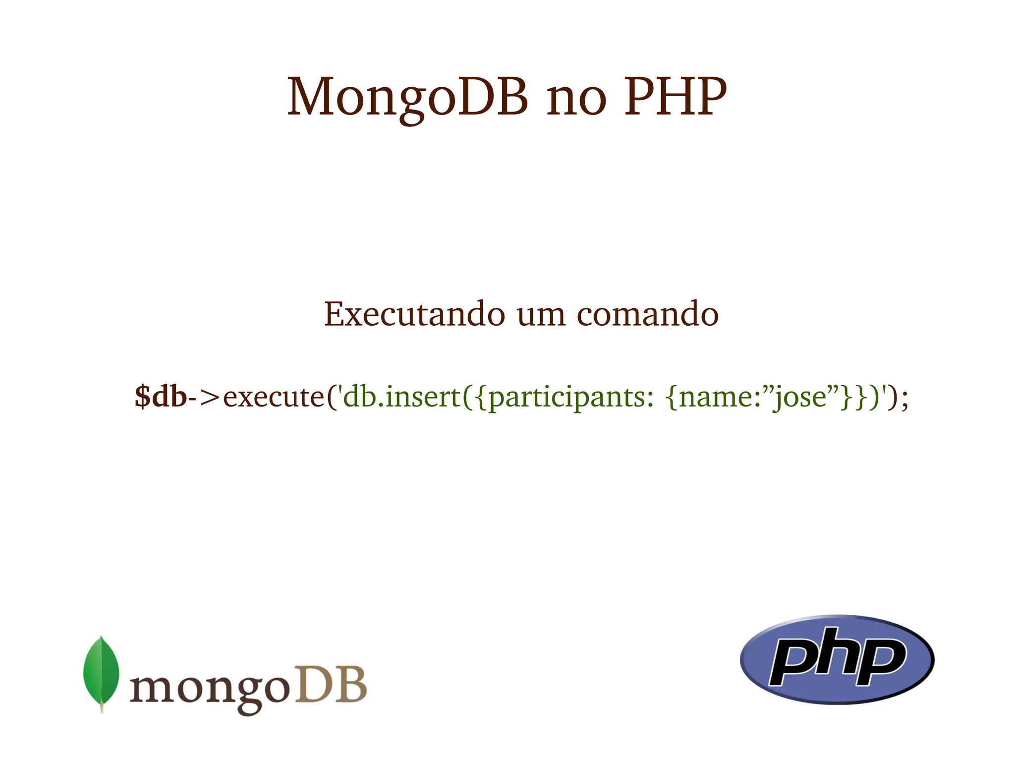 MongoDB no PHP


             Executando um comando

$db­>execute('db.insert({participants: {name:”jose”}})');
 
