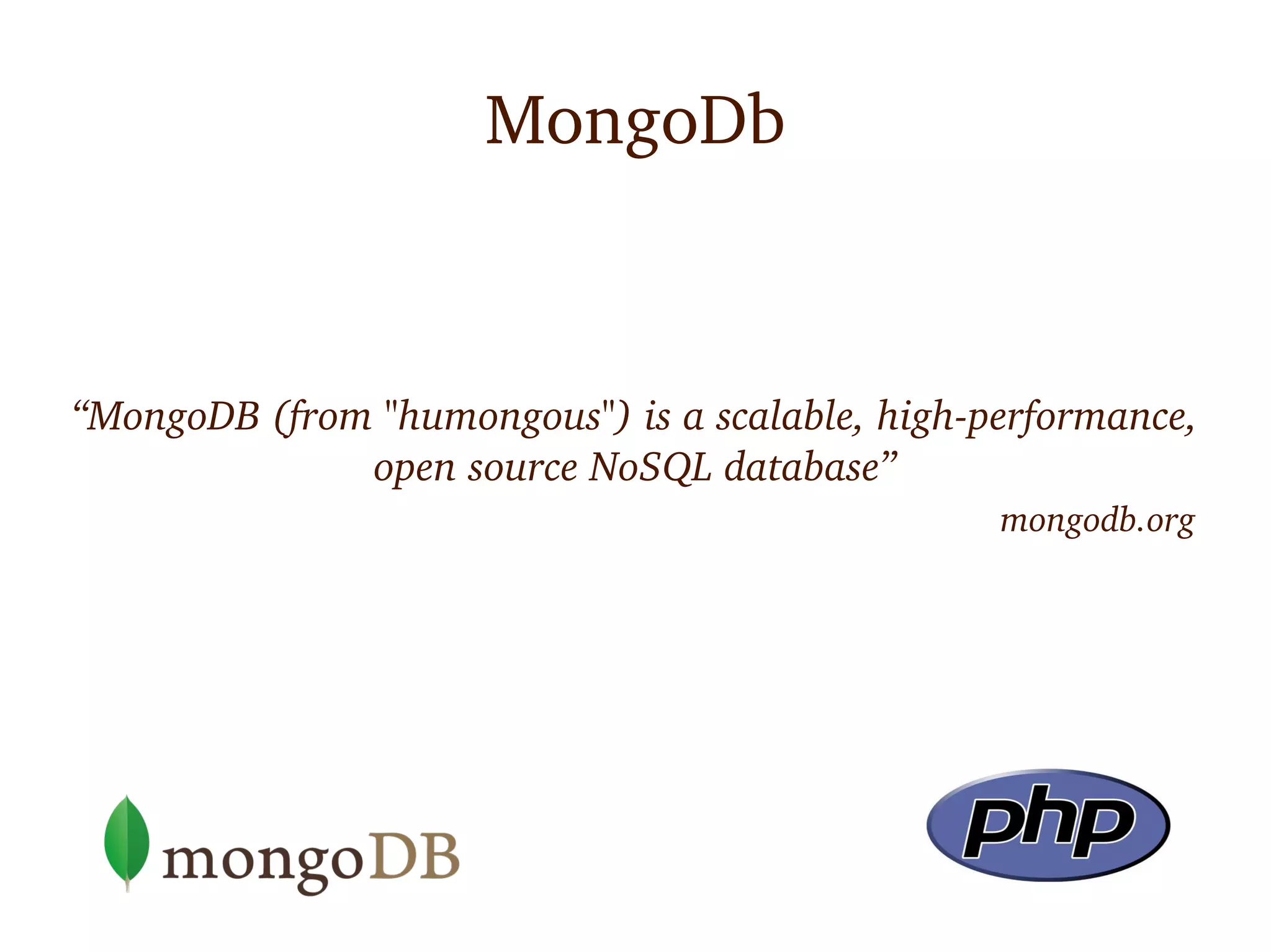 MongoDb



“MongoDB (from "humongous") is a scalable, high­performance, 
              open source NoSQL database”
                                                  mongodb.org 
 