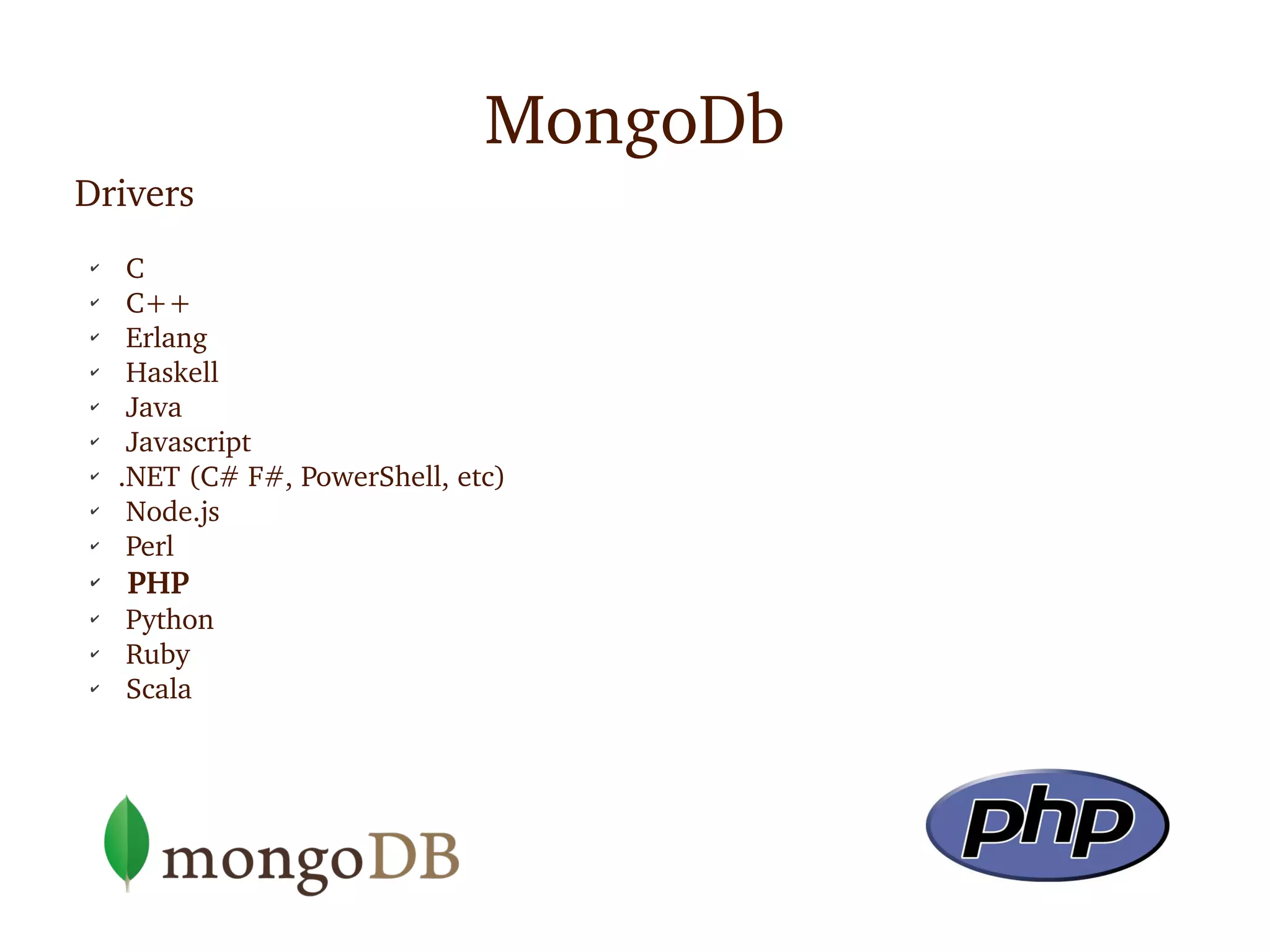 MongoDb
Drivers
✔
     C
✔
     C++
✔
     Erlang
✔
     Haskell
✔
     Java
✔
     Javascript
✔
    .NET (C# F#, PowerShell, etc)
✔
     Node.js
✔
     Perl 
✔
     PHP
✔
     Python
✔
     Ruby
✔
     Scala
 