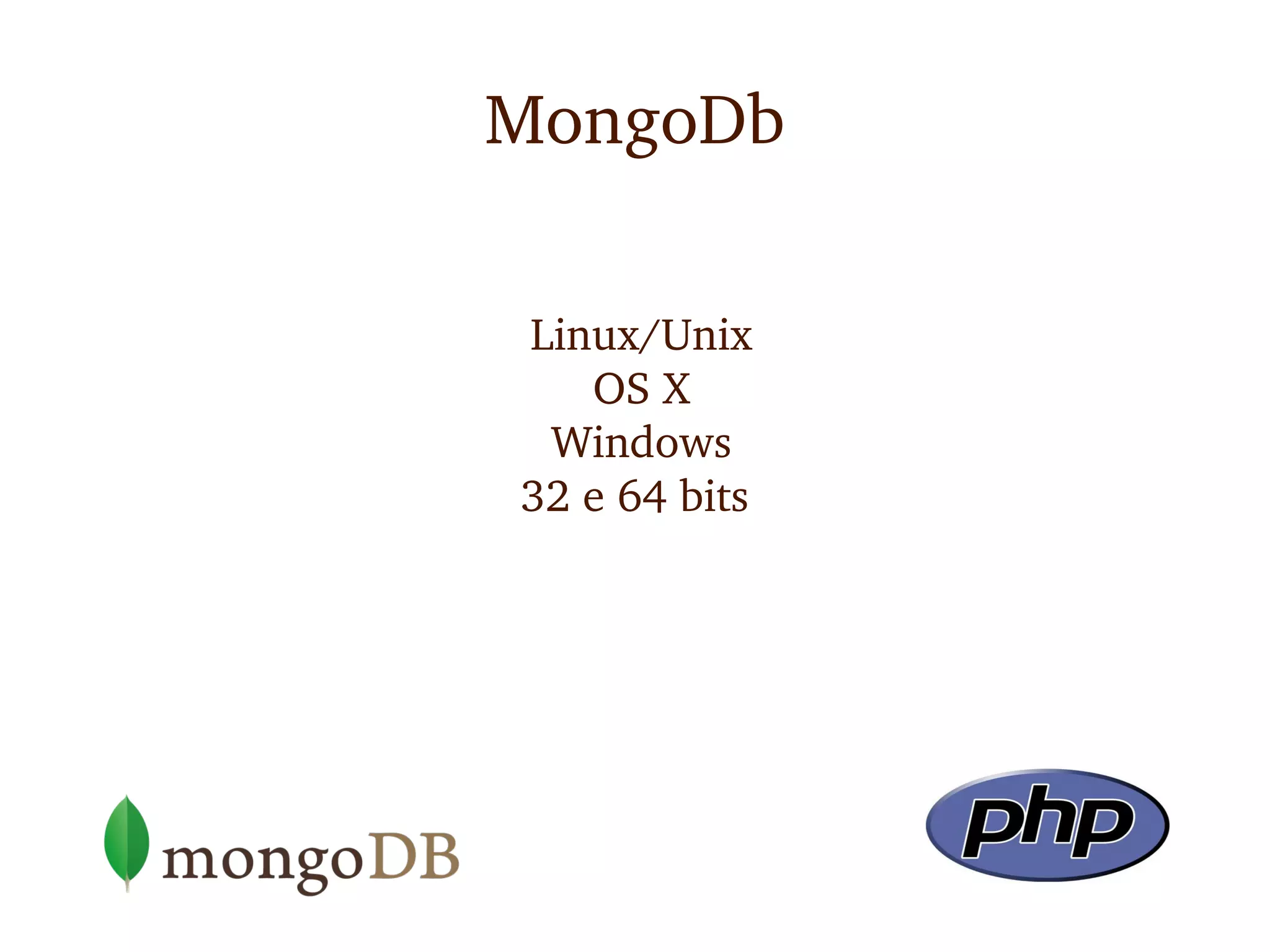 MongoDb

Linux/Unix
   OS X
 Windows
32 e 64 bits
 