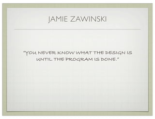 JAMIE ZAWINSKI



“YOU NEVER KNOW WHAT THE DESIGN IS
    UNTIL THE PROGRAM IS DONE.”
 