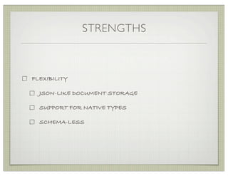 STRENGTHS



FLEXIBILITY

  JSON-LIKE DOCUMENT STORAGE

  SUPPORT FOR NATIVE TYPES

  SCHEMA-LESS
 