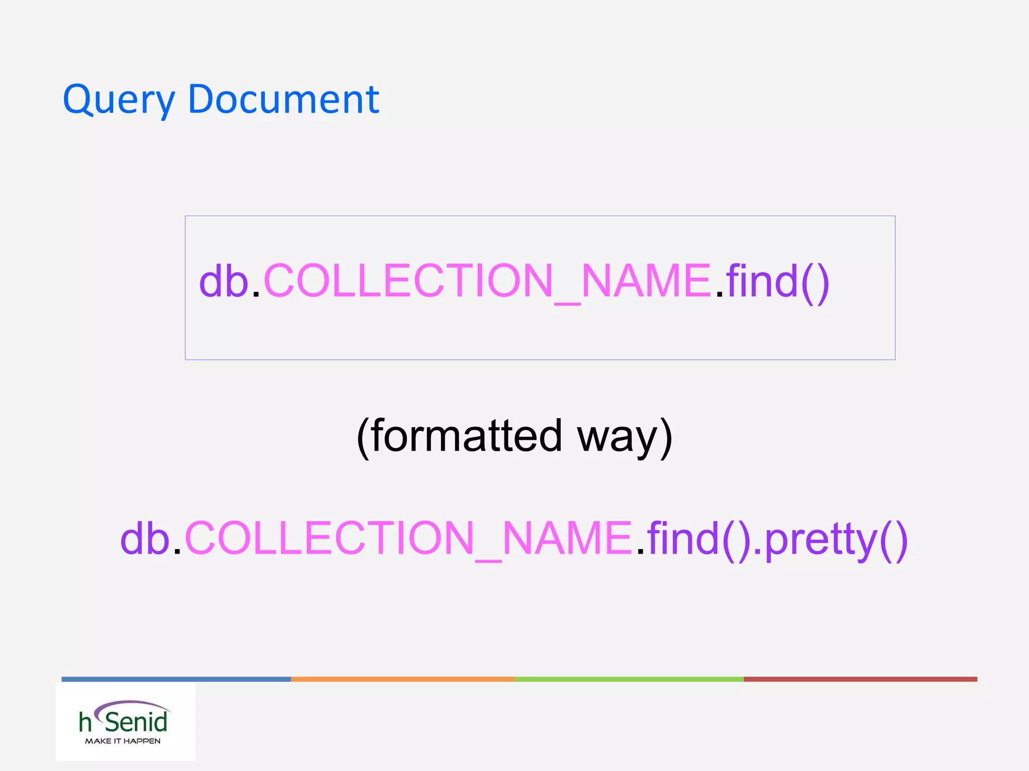 Query Document
db.COLLECTION_NAME.find()
(formatted way)
db.COLLECTION_NAME.find().pretty()
 