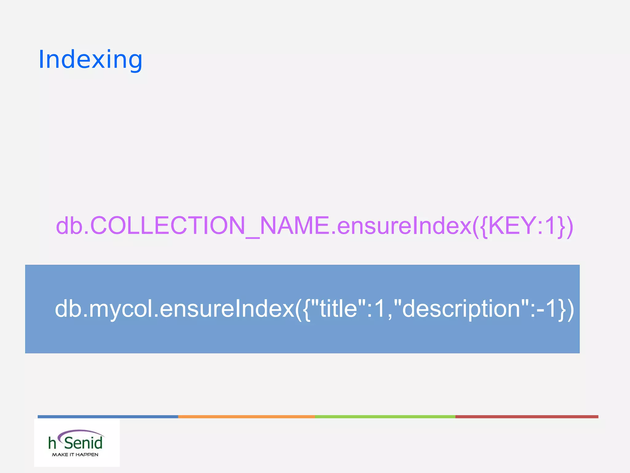 Indexing
db.COLLECTION_NAME.ensureIndex({KEY:1})
db.mycol.ensureIndex({"title":1,"description":-1})
 