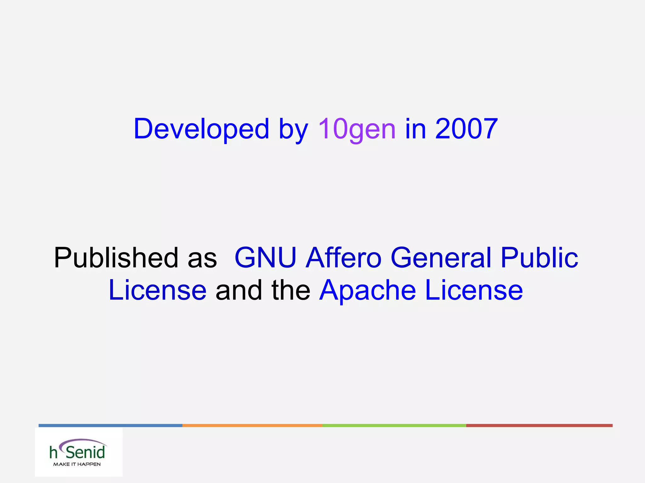 Developed by 10gen in 2007
Published as GNU Affero General Public
License and the Apache License
 