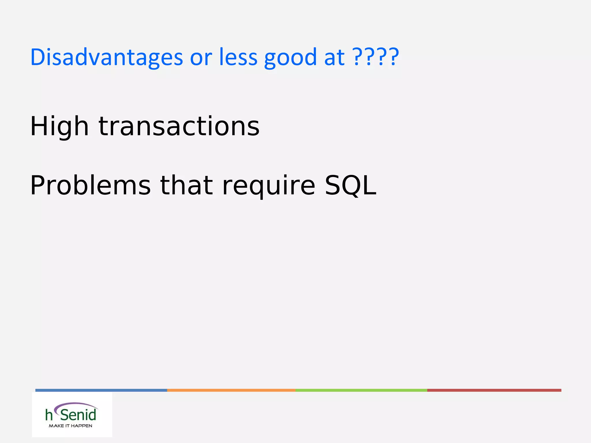 Disadvantages or less good at ????
High transactions
Problems that require SQL
 
