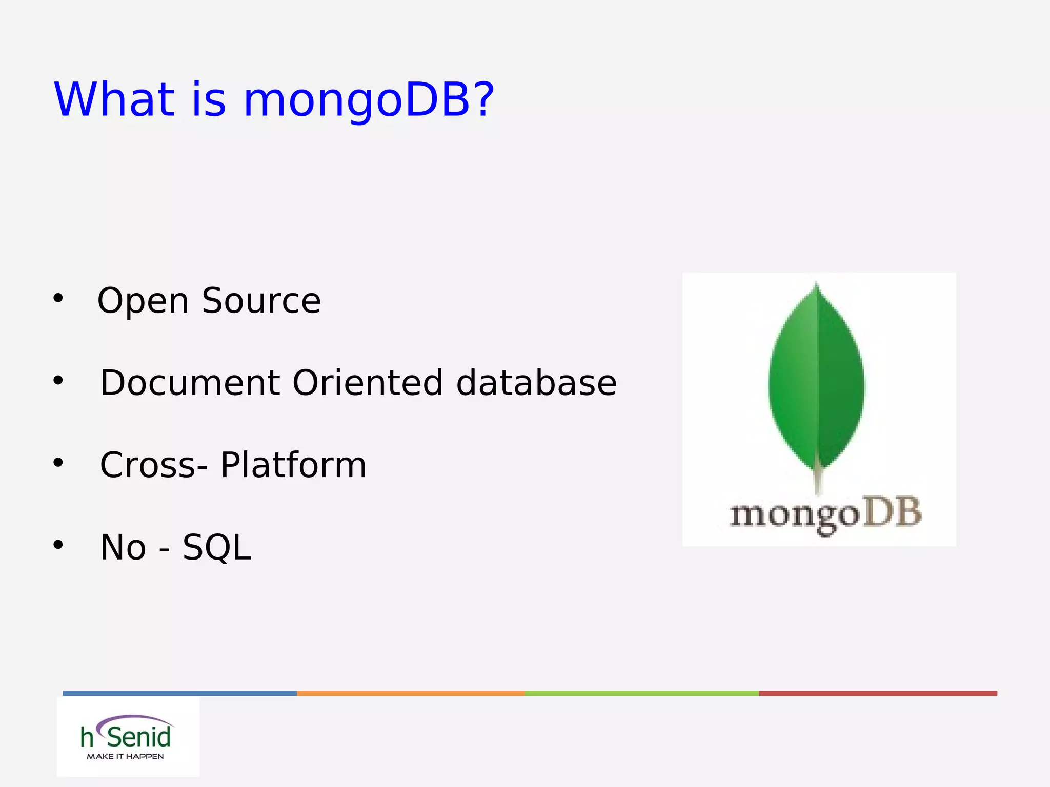 What is mongoDB?

Open Source

Document Oriented database

Cross- Platform

No - SQL
 