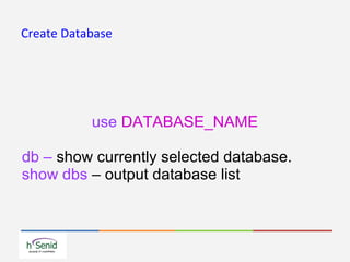Create Database
use DATABASE_NAME
db – show currently selected database.
show dbs – output database list
 