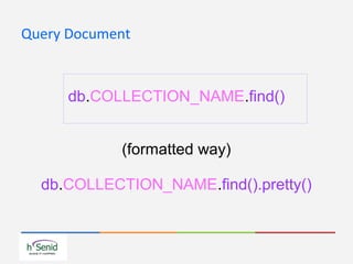 Query Document
db.COLLECTION_NAME.find()
(formatted way)
db.COLLECTION_NAME.find().pretty()
 