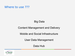 Where to use ???
Big Data
Content Management and Delivery
Mobile and Social Infrastructure
User Data Management
Data Hub
 