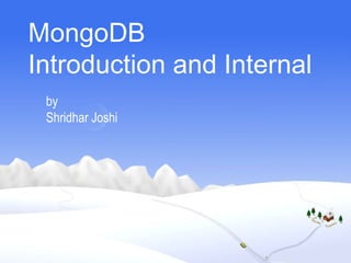 MongoDB
Introduction and Internal
by
Shridhar Joshi
 