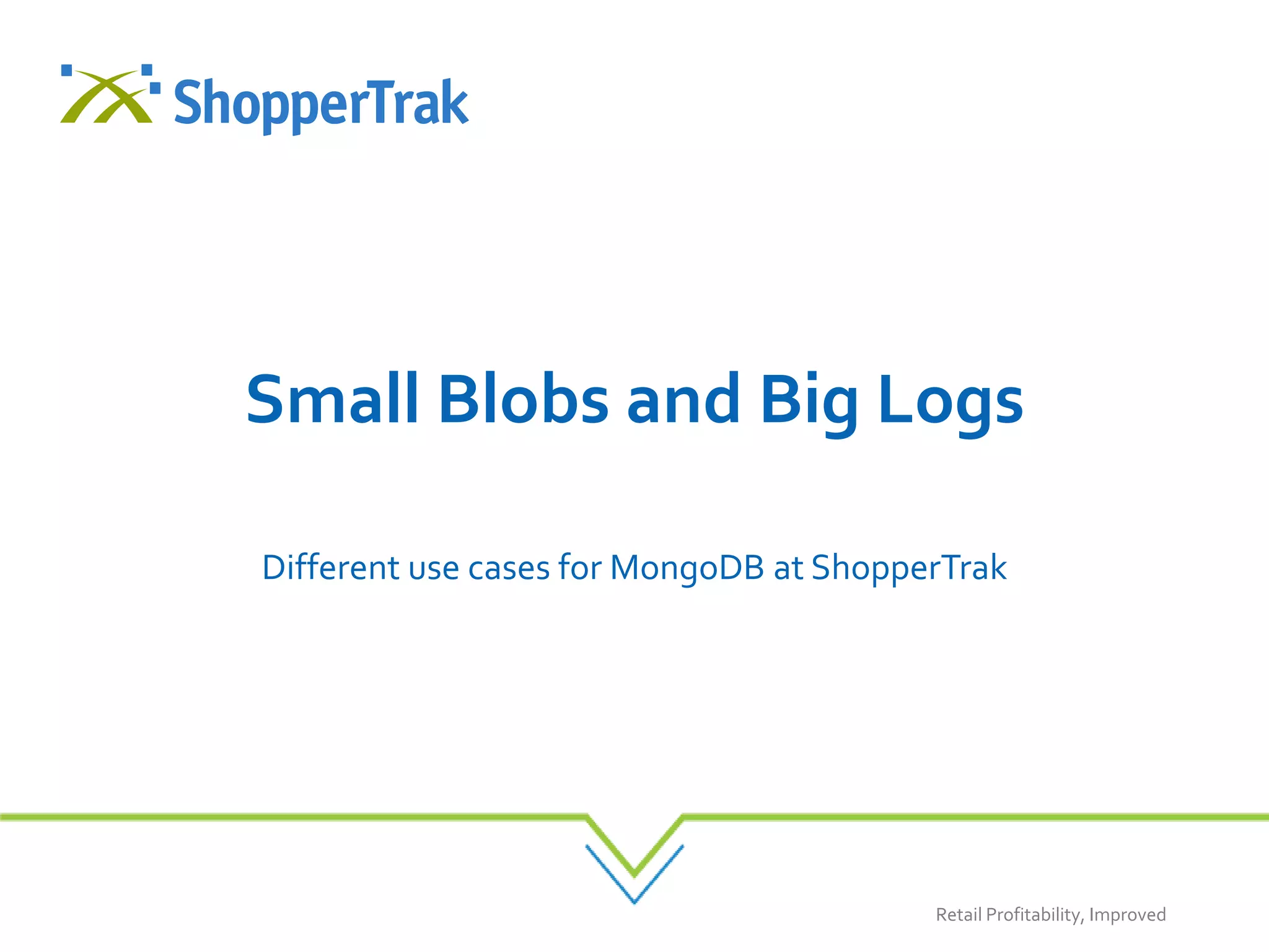 Retail Profitability, Improved
Small Blobs and Big Logs
Different use cases for MongoDB at ShopperTrak
 
